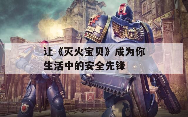 让《灭火宝贝》成为你生活中的安全先锋