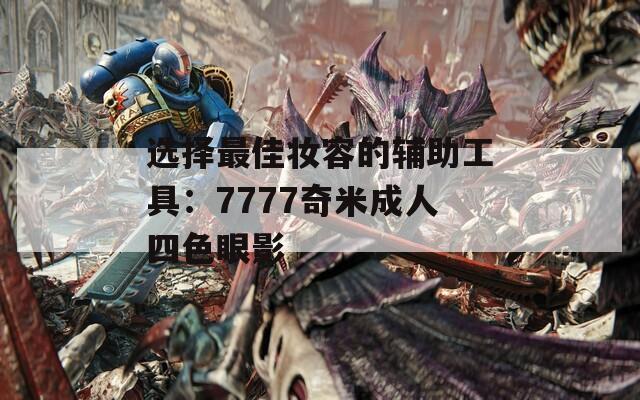 选择最佳妆容的辅助工具：7777奇米成人四色眼影