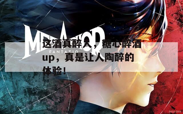 这酒真醉人，糖心醉酒up，真是让人陶醉的体验！