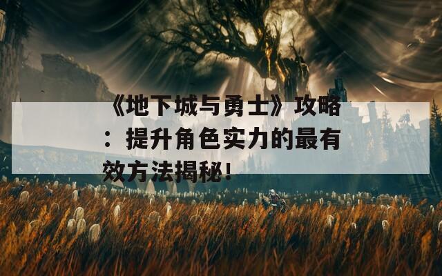 《地下城与勇士》攻略：提升角色实力的最有效方法揭秘！