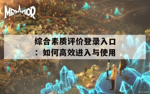 综合素质评价登录入口：如何高效进入与使用