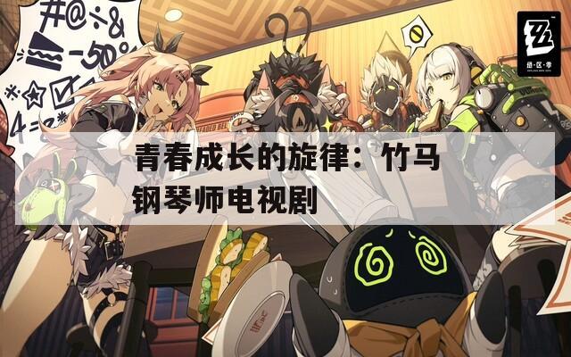 青春成长的旋律：竹马钢琴师电视剧