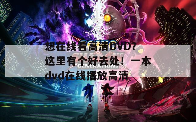 想在线看高清DVD？这里有个好去处！一本dvd在线播放高清