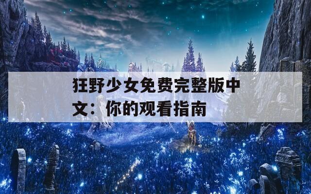 狂野少女免费完整版中文：你的观看指南