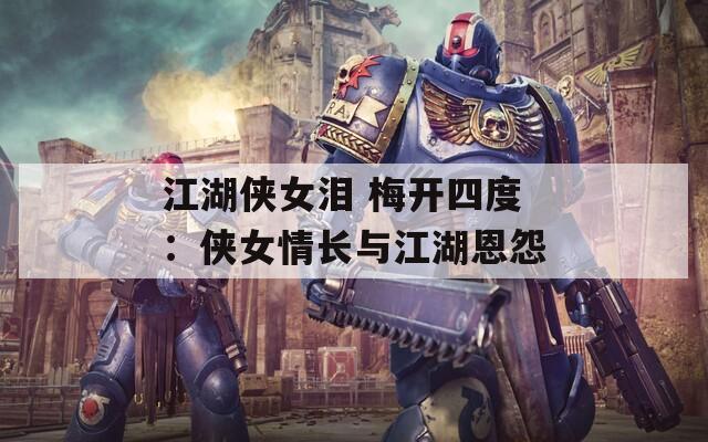 江湖侠女泪 梅开四度：侠女情长与江湖恩怨