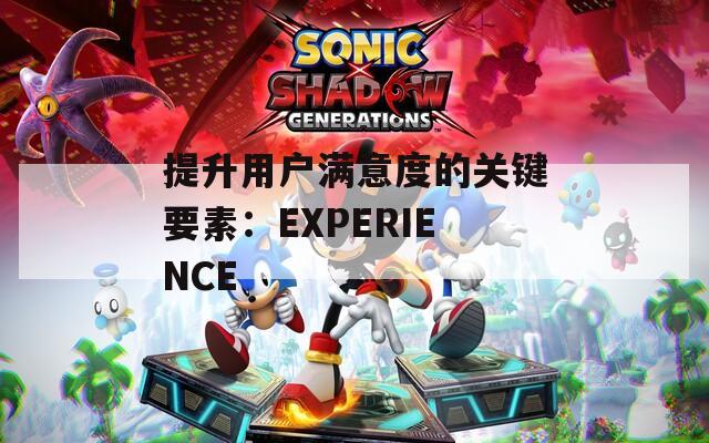 提升用户满意度的关键要素：EXPERIENCE