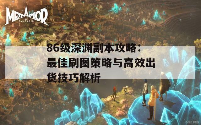 86级深渊副本攻略：最佳刷图策略与高效出货技巧解析