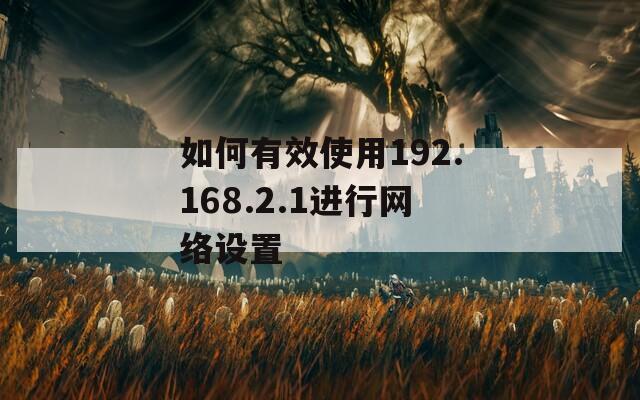 如何有效使用192.168.2.1进行网络设置