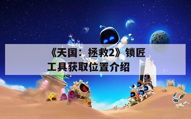 《天国：拯救2》锁匠工具获取位置介绍