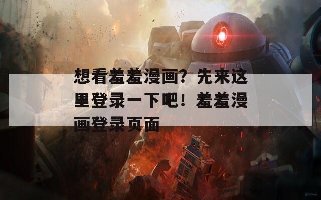 想看羞羞漫画？先来这里登录一下吧！羞羞漫画登录页面