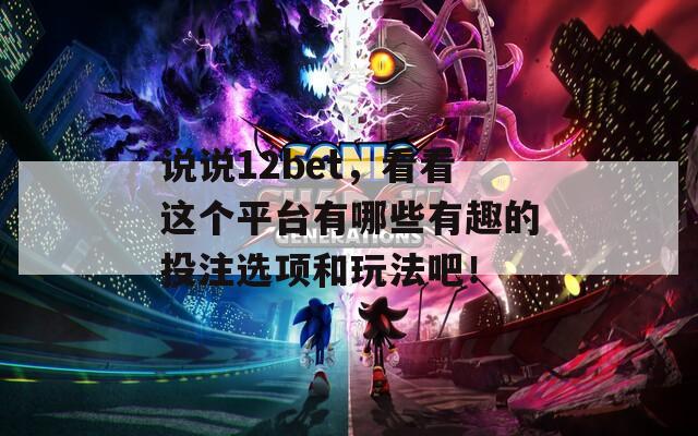 说说12bet，看看这个平台有哪些有趣的投注选项和玩法吧！