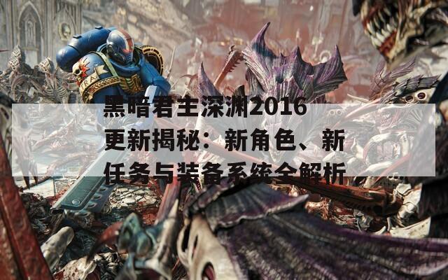 黑暗君主深渊2016更新揭秘：新角色、新任务与装备系统全解析