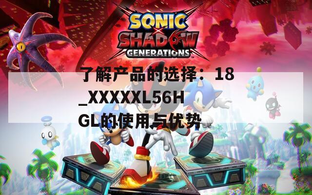 了解产品的选择：18_XXXXXL56HGL的使用与优势