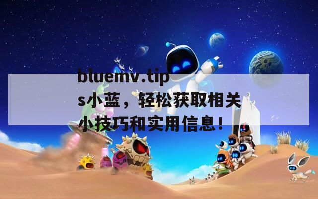 bluemv.tips小蓝，轻松获取相关小技巧和实用信息！