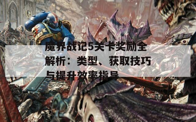 魔界战记5关卡奖励全解析：类型、获取技巧与提升效率指导