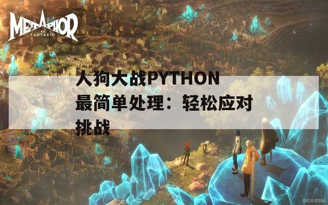 人狗大战PYTHON最简单处理：轻松应对挑战