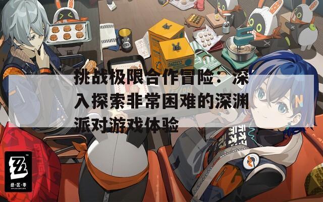 挑战极限合作冒险：深入探索非常困难的深渊派对游戏体验