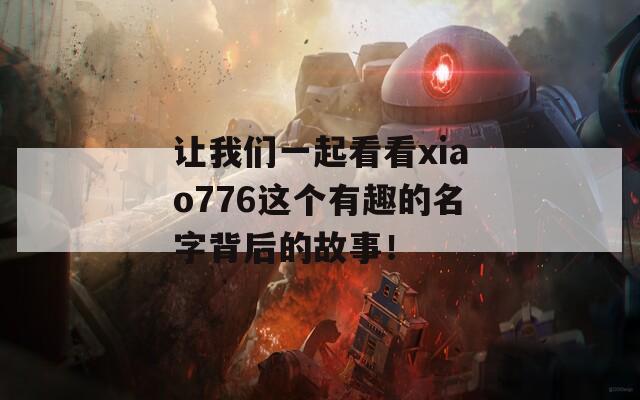 让我们一起看看xiao776这个有趣的名字背后的故事！