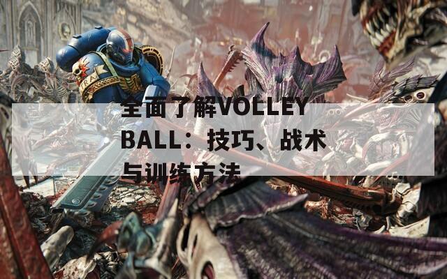 全面了解VOLLEYBALL：技巧、战术与训练方法