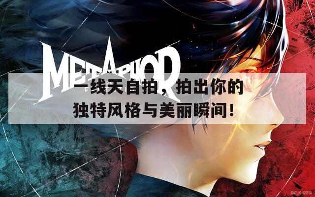 一线天自拍，拍出你的独特风格与美丽瞬间！