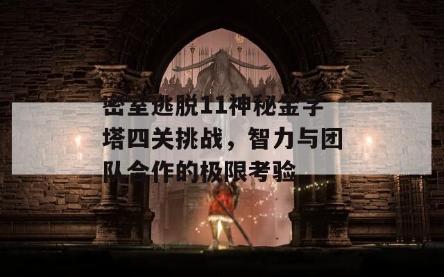 密室逃脱11神秘金字塔四关挑战，智力与团队合作的极限考验