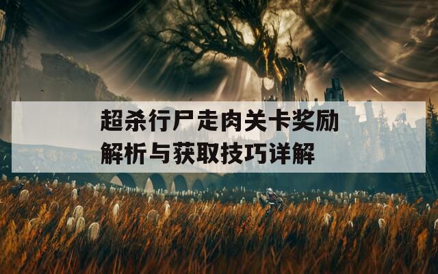 超杀行尸走肉关卡奖励解析与获取技巧详解