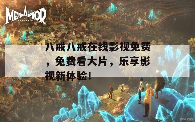 八戒八戒在线影视免费，免费看大片，乐享影视新体验！