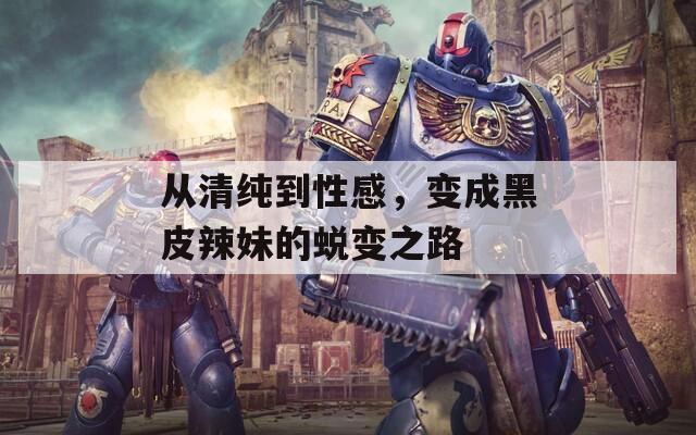 从清纯到性感，变成黑皮辣妹的蜕变之路