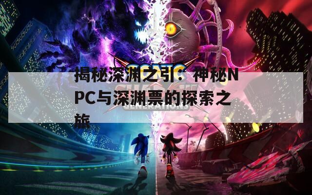 揭秘深渊之引：神秘NPC与深渊票的探索之旅