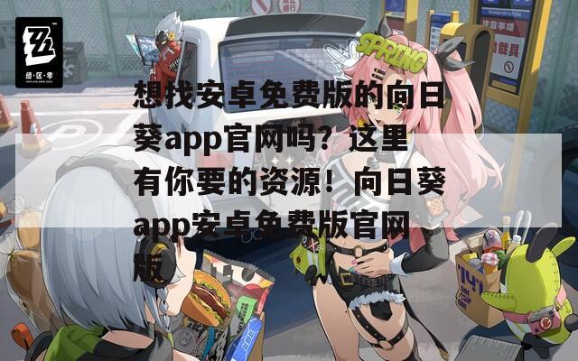 想找安卓免费版的向日葵app官网吗？这里有你要的资源！向日葵app安卓免费版官网版