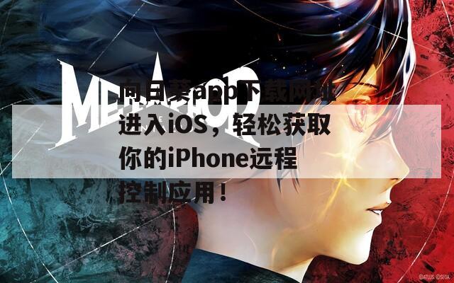 向日葵app下载网址进入iOS，轻松获取你的iPhone远程控制应用！