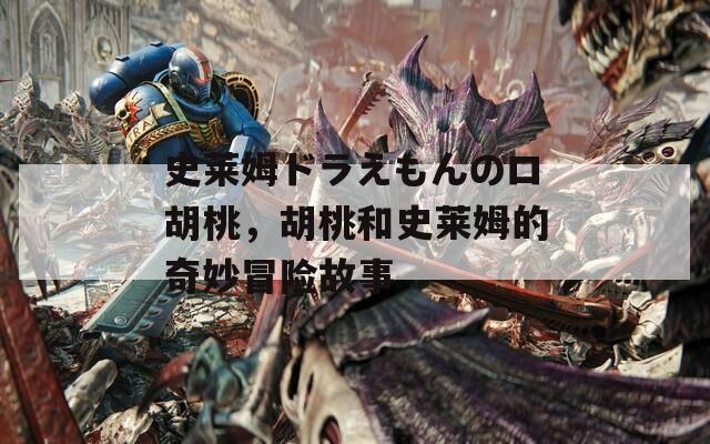 史莱姆ドラえもんのロ胡桃，胡桃和史莱姆的奇妙冒险故事