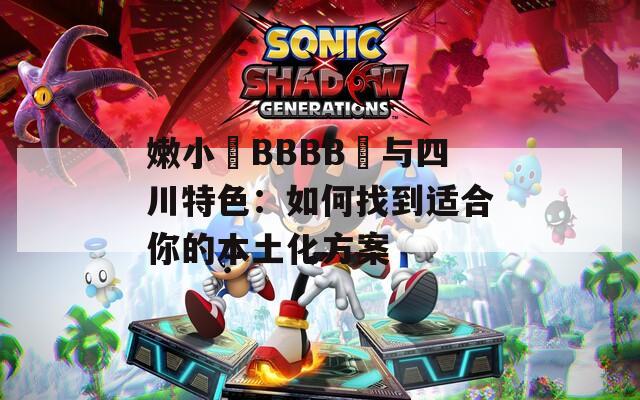 嫩小槡BBBB槡与四川特色：如何找到适合你的本土化方案