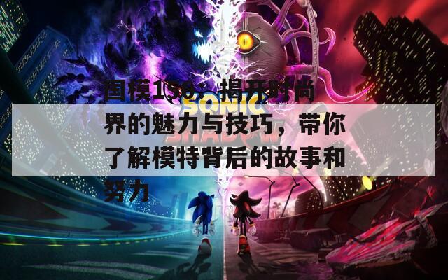 国模150：揭开时尚界的魅力与技巧，带你了解模特背后的故事和努力