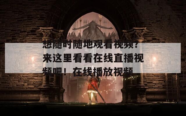 想随时随地观看视频？来这里看看在线直播视频吧！在线播放视频