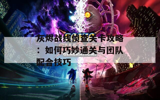 灰烬战线侦查关卡攻略：如何巧妙通关与团队配合技巧
