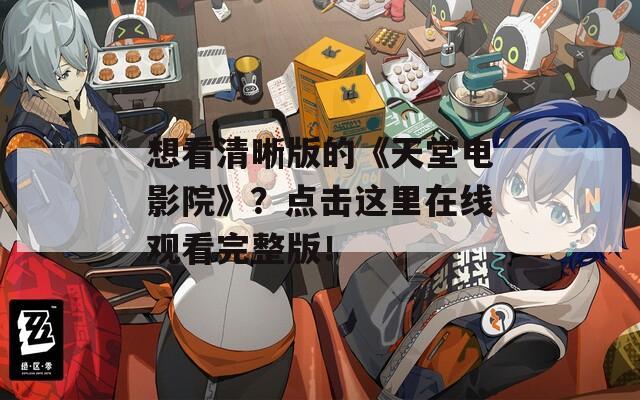 想看清晰版的《天堂电影院》？点击这里在线观看完整版！