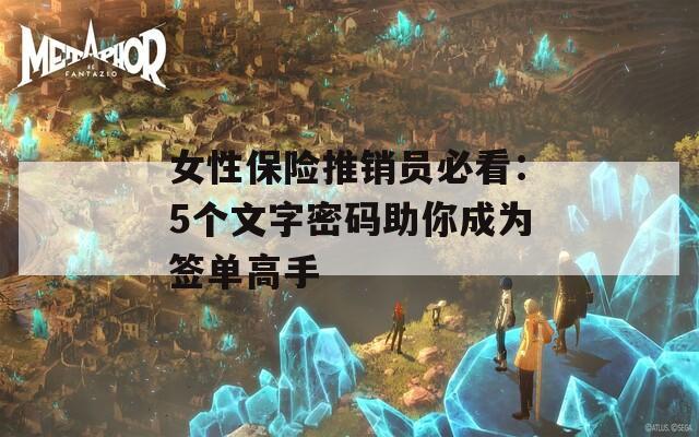 女性保险推销员必看：5个文字密码助你成为签单高手