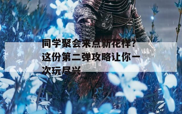 同学聚会来点新花样？这份第二弹攻略让你一次玩尽兴