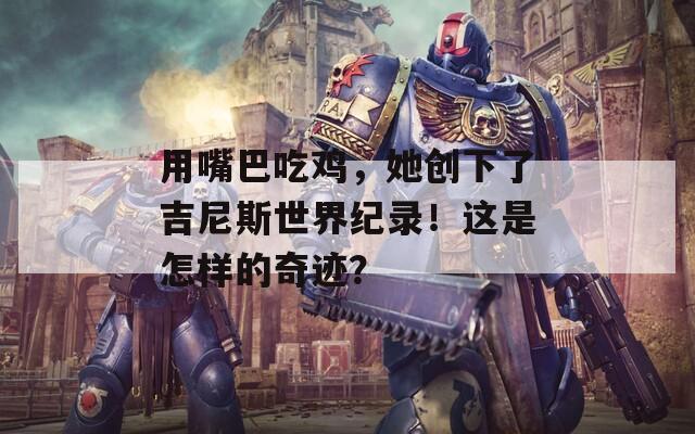 用嘴巴吃鸡，她创下了吉尼斯世界纪录！这是怎样的奇迹？