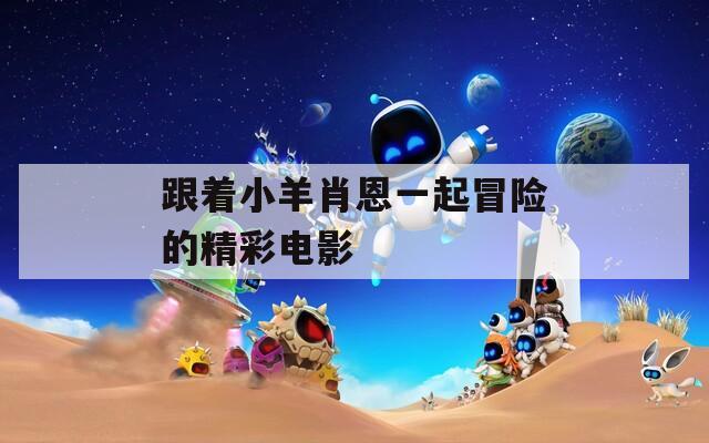 跟着小羊肖恩一起冒险的精彩电影