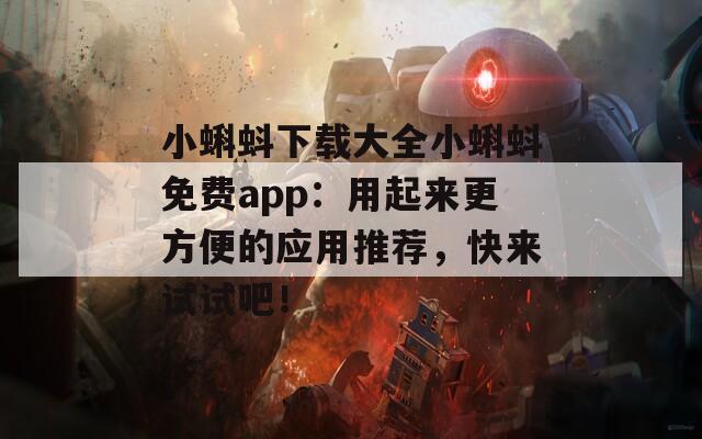 小蝌蚪下载大全小蝌蚪免费app：用起来更方便的应用推荐，快来试试吧！