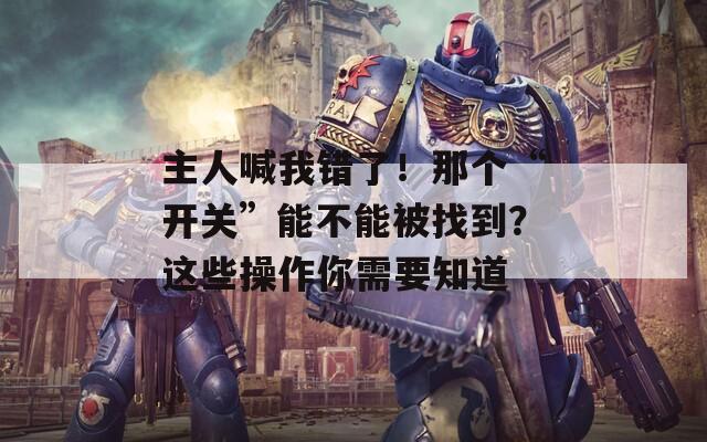 主人喊我错了！那个“开关”能不能被找到？这些操作你需要知道