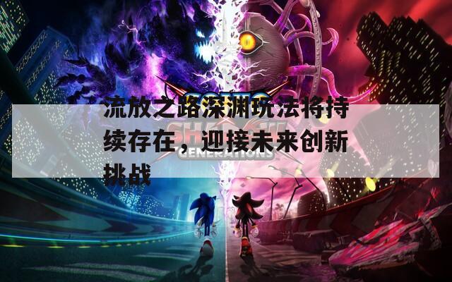 流放之路深渊玩法将持续存在，迎接未来创新挑战