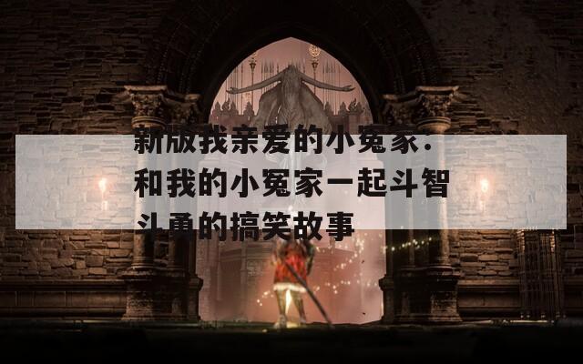 新版我亲爱的小冤家：和我的小冤家一起斗智斗勇的搞笑故事