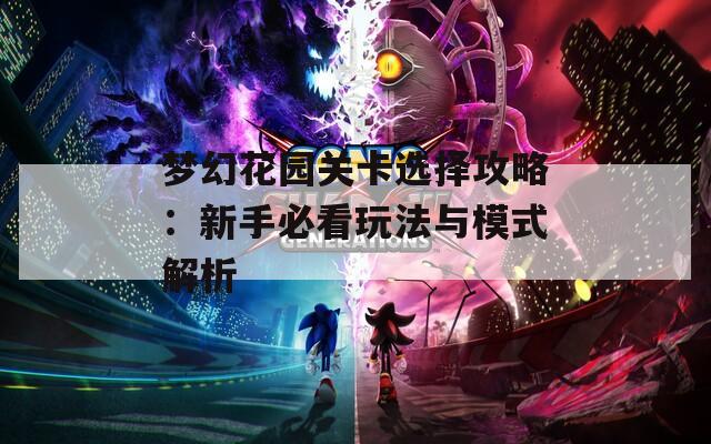 梦幻花园关卡选择攻略：新手必看玩法与模式解析