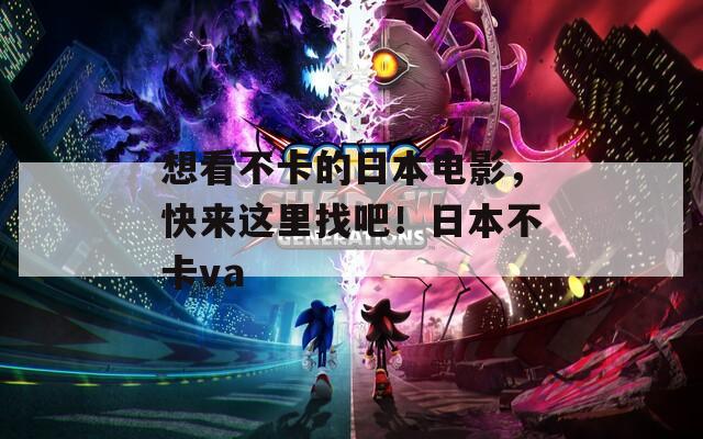 想看不卡的日本电影，快来这里找吧！日本不卡va
