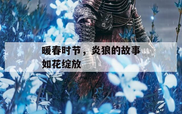 暖春时节，炎狼的故事如花绽放