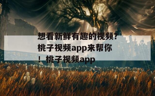 想看新鲜有趣的视频？桃子视频app来帮你！桃子视频app