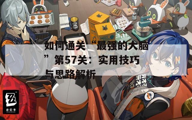 如何通关“最强的大脑”第57关：实用技巧与思路解析